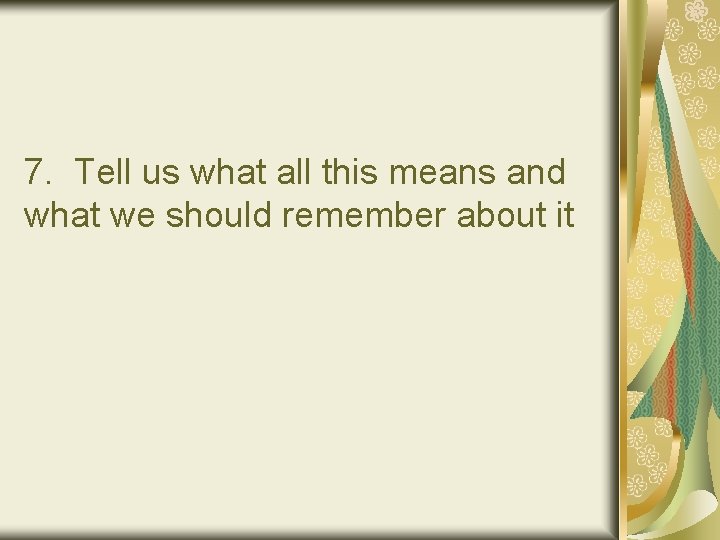 7. Tell us what all this means and what we should remember about it