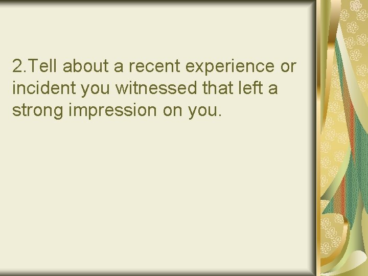 2. Tell about a recent experience or incident you witnessed that left a strong