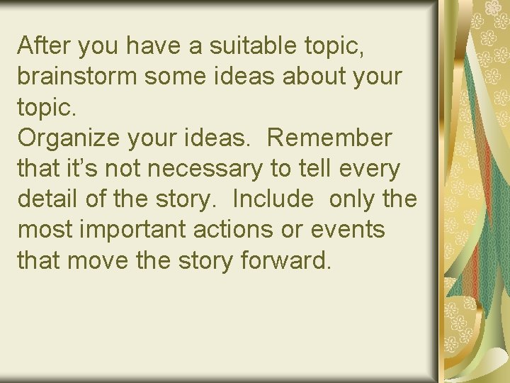 After you have a suitable topic, brainstorm some ideas about your topic. Organize your
