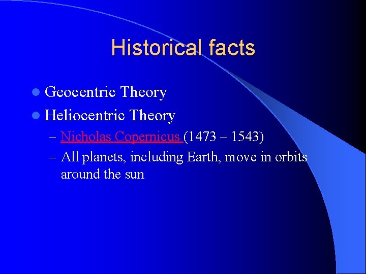 Historical facts l Geocentric Theory l Heliocentric Theory – Nicholas Copernicus (1473 – 1543) Historical facts l Geocentric Theory l Heliocentric Theory – Nicholas Copernicus (1473 – 1543)