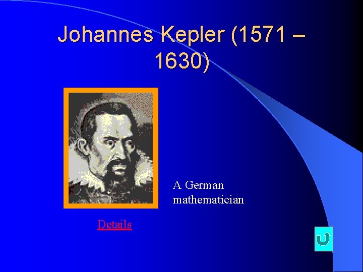 Johannes Kepler (1571 – 1630) A German mathematician Details Johannes Kepler (1571 – 1630) A German mathematician Details