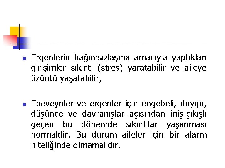 n n Ergenlerin bağımsızlaşma amacıyla yaptıkları girişimler sıkıntı (stres) yaratabilir ve aileye üzüntü yaşatabilir,