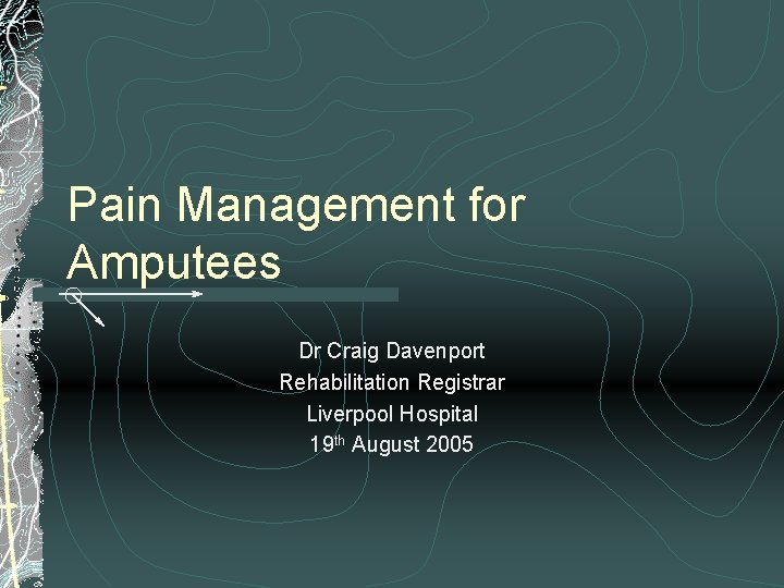 Pain Management for Amputees Dr Craig Davenport Rehabilitation Registrar Liverpool Hospital 19 th August