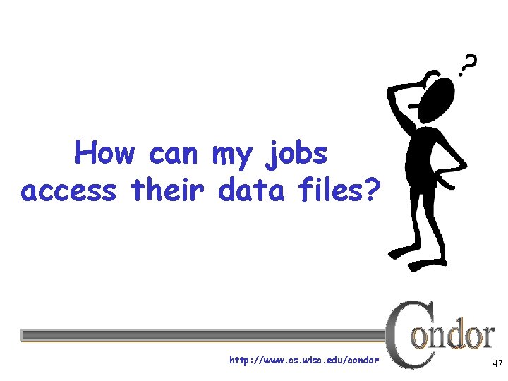 How can my jobs access their data files? http: //www. cs. wisc. edu/condor 47
