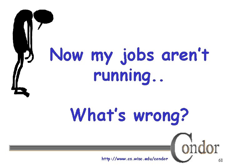 Now my jobs aren’t running. . What’s wrong? http: //www. cs. wisc. edu/condor 68