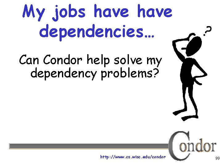 My jobs have dependencies… Can Condor help solve my dependency problems? http: //www. cs.