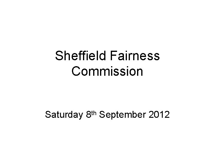 Sheffield Fairness Commission Saturday 8 th September 2012 