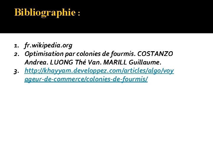 Bibliographie : 1. fr. wikipedia. org 2. Optimisation par colonies de fourmis. COSTANZO Andrea.