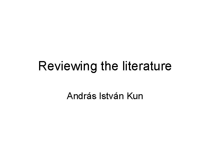 Reviewing the literature András István Kun 