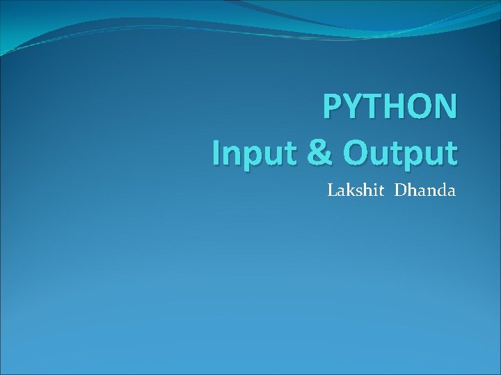 PYTHON Input & Output Lakshit Dhanda 