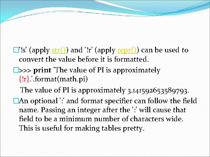 �'!s' (apply str()) and '!r' (apply repr()) can be used to convert the value