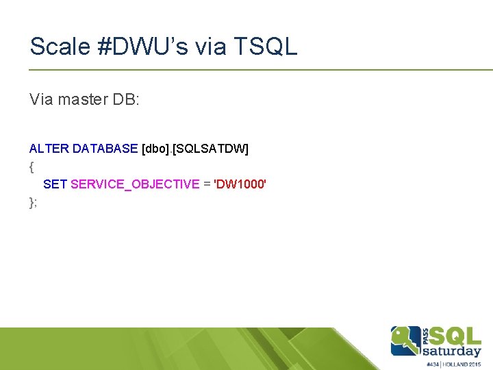 Scale #DWU’s via TSQL Via master DB: ALTER DATABASE [dbo]. [SQLSATDW] { SET SERVICE_OBJECTIVE