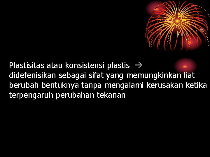 Plastisitas atau konsistensi plastis didefenisikan sebagai sifat yang memungkinkan liat berubah bentuknya tanpa mengalami