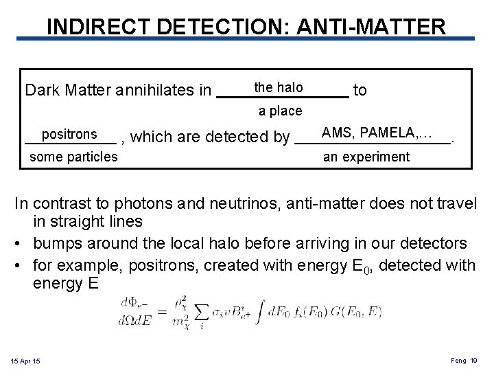 INDIRECT DETECTION: ANTI-MATTER Dark Matter annihilates in the halo to a place positrons some INDIRECT DETECTION: ANTI-MATTER Dark Matter annihilates in the halo to a place positrons some