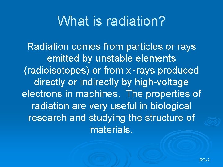 What is radiation? Radiation comes from particles or rays emitted by unstable elements (radioisotopes)