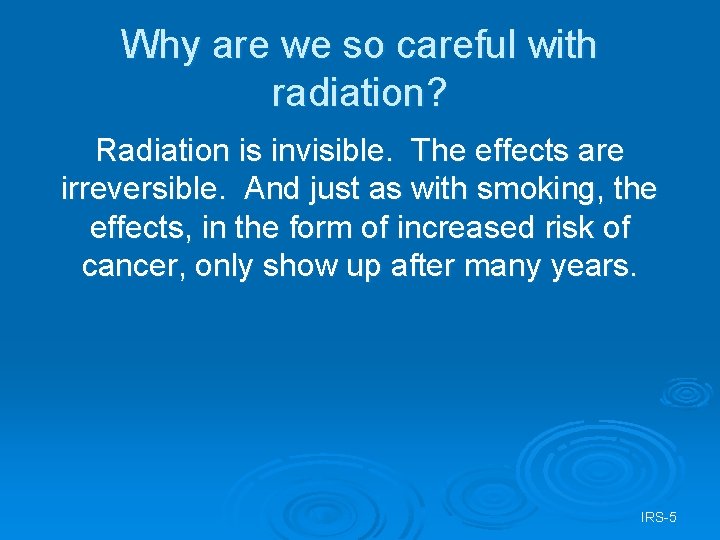 Why are we so careful with radiation? Radiation is invisible. The effects are irreversible.