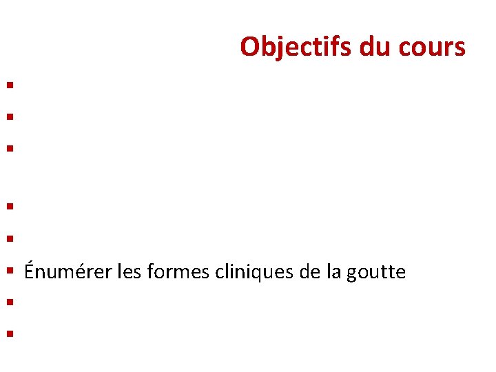 Objectifs du cours § Rappeler le métabolisme de l’acide urique § Expliquer la physiopathologie Objectifs du cours § Rappeler le métabolisme de l’acide urique § Expliquer la physiopathologie