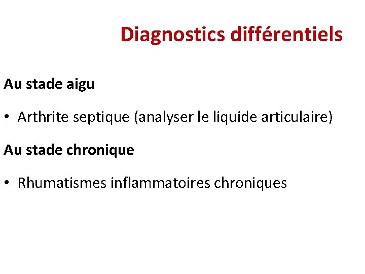 Diagnostics différentiels Au stade aigu • Arthrite septique (analyser le liquide articulaire) Au stade Diagnostics différentiels Au stade aigu • Arthrite septique (analyser le liquide articulaire) Au stade