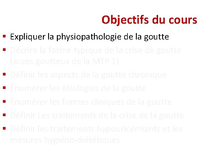 Objectifs du cours § Expliquer la physiopathologie de la goutte § Décrire la forme Objectifs du cours § Expliquer la physiopathologie de la goutte § Décrire la forme