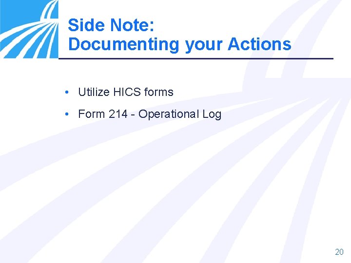 Side Note: Documenting your Actions • Utilize HICS forms • Form 214 - Operational