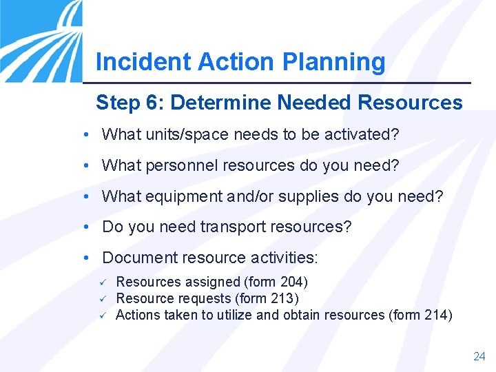 Incident Action Planning Step 6: Determine Needed Resources • What units/space needs to be