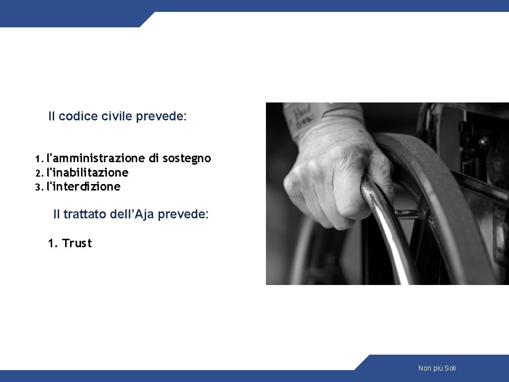 Il codice civile prevede: 1. l'amministrazione 2. l'inabilitazione 3. l'interdizione di sostegno Il trattato