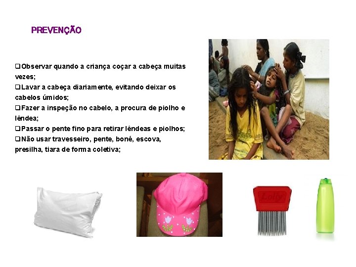 PREVENÇÃO q. Observar quando a criança coçar a cabeça muitas vezes; q. Lavar a