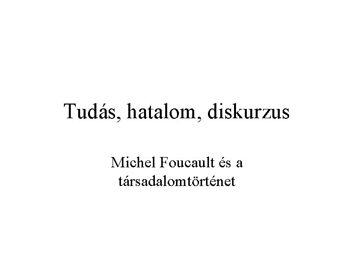 Tudás, hatalom, diskurzus Michel Foucault és a társadalomtörténet 