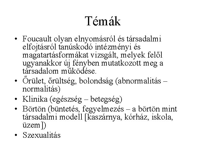 Témák • Foucault olyan elnyomásról és társadalmi elfojtásról tanúskodó intézményi és magatartásformákat vizsgált, melyek