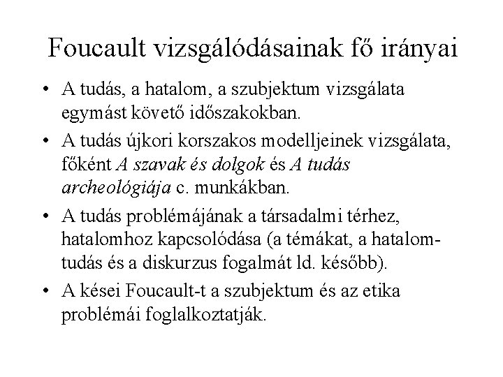 Foucault vizsgálódásainak fő irányai • A tudás, a hatalom, a szubjektum vizsgálata egymást követő