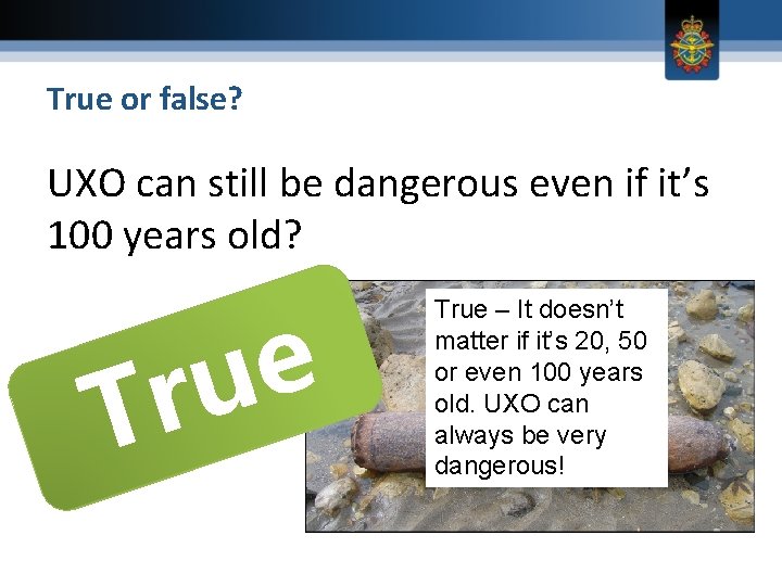 True or false? UXO can still be dangerous even if it’s 100 years old?