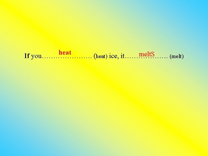 heat melt. S If you…………………. (heat) ice, it………………. (melt) 