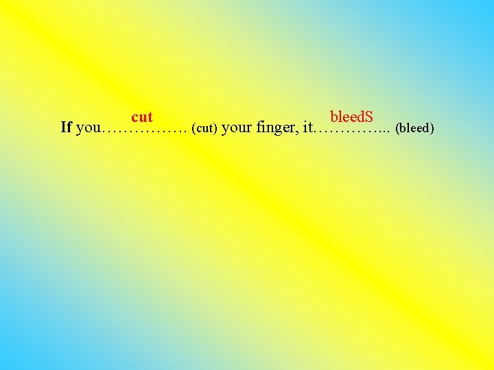 cut bleed. S If you……………. (cut) your finger, it…………. . . (bleed) 