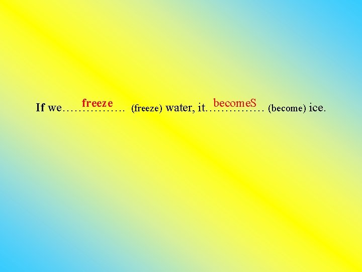freeze become. S (become) ice. If we……………. (freeze) water, it…………… 