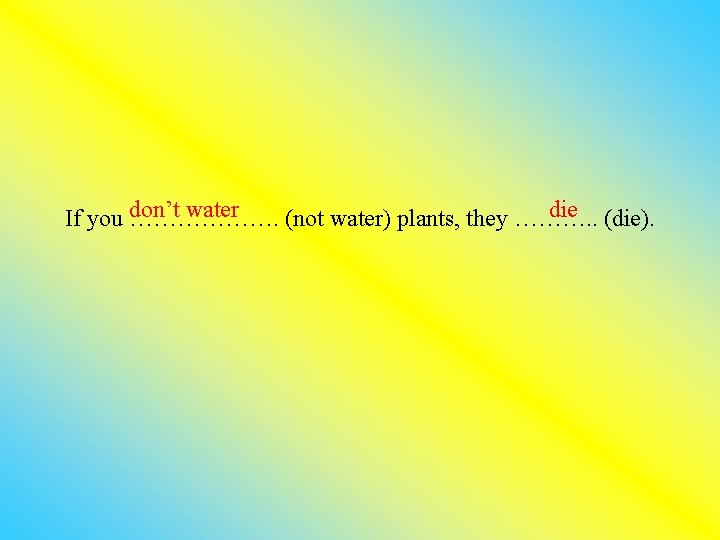 don’t water die (die). If you ………………. (not water) plants, they ………. . 