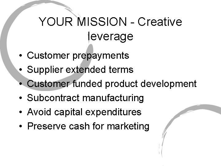 YOUR MISSION - Creative leverage • • • Customer prepayments Supplier extended terms Customer
