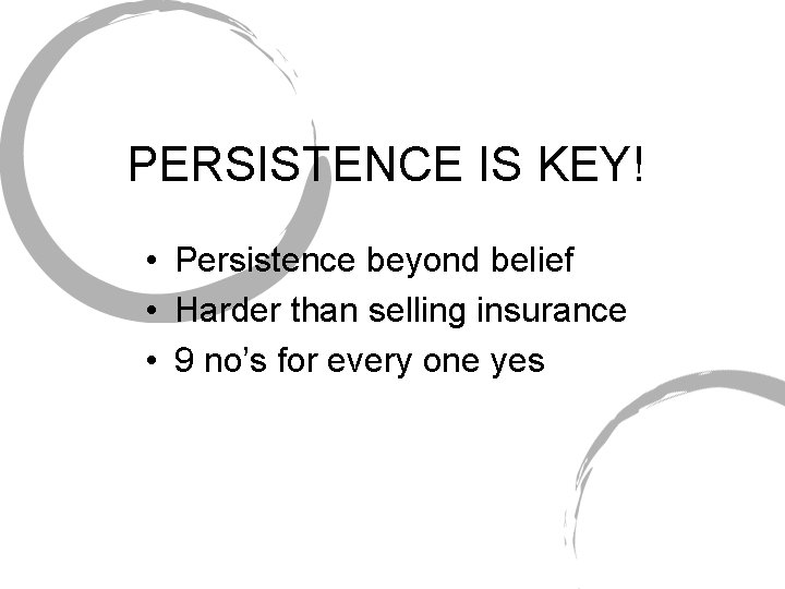 PERSISTENCE IS KEY! • Persistence beyond belief • Harder than selling insurance • 9