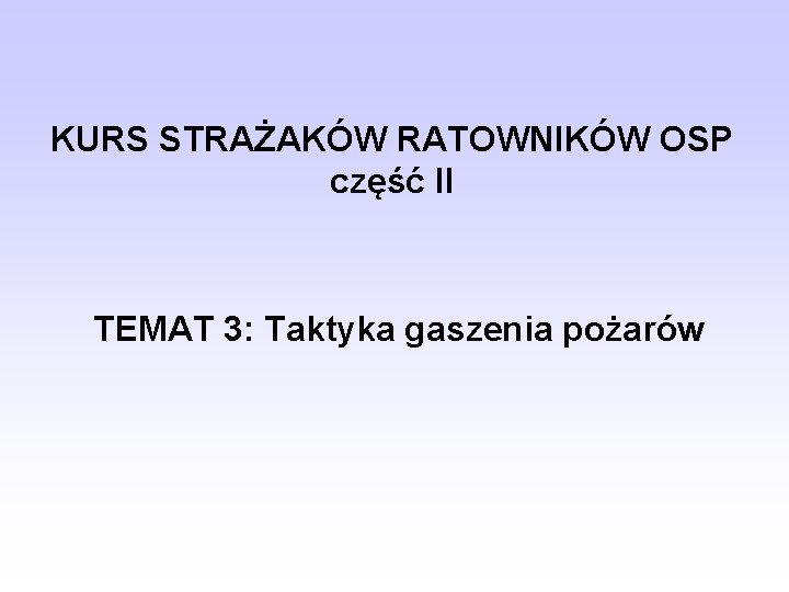 KURS STRAŻAKÓW RATOWNIKÓW OSP część II TEMAT 3: Taktyka gaszenia pożarów 