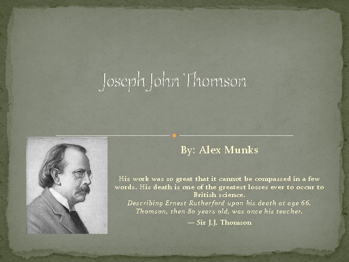 Joseph John Thomson By: Alex Munks His work was so great that it cannot