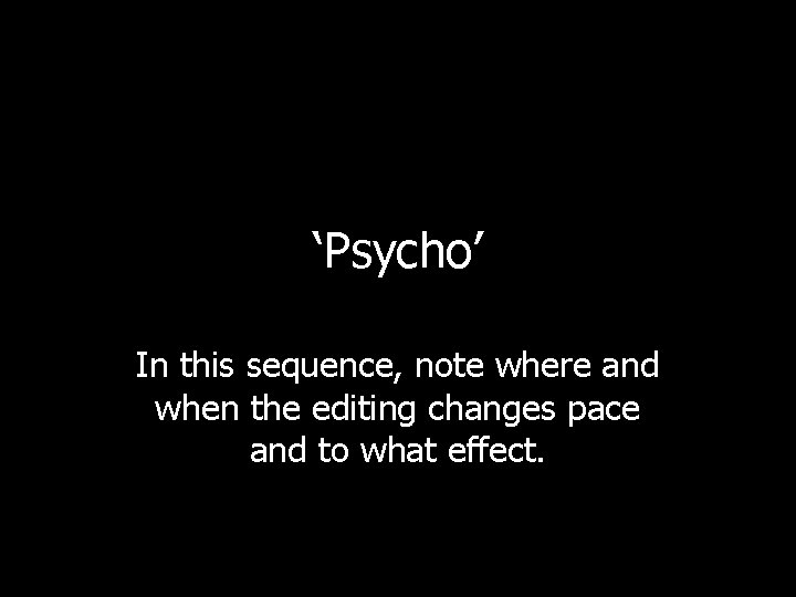 ‘Psycho’ In this sequence, note where and when the editing changes pace and to