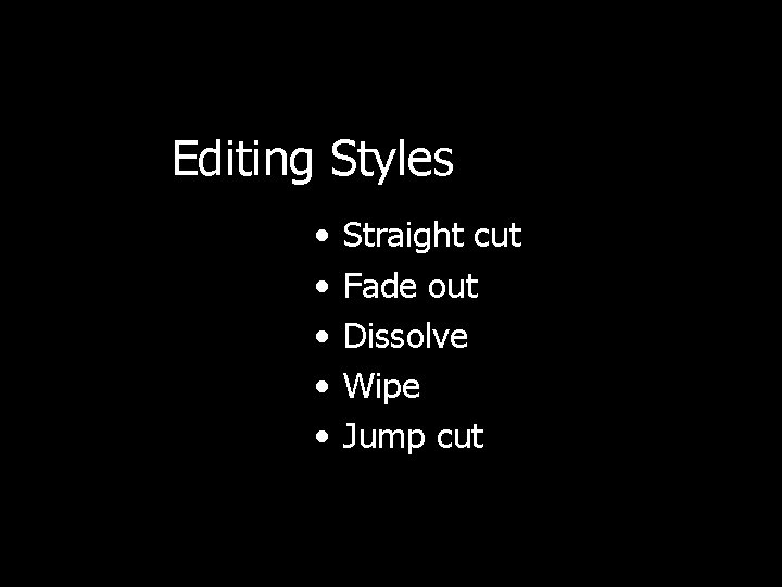 Editing Styles • • • Straight cut Fade out Dissolve Wipe Jump cut 