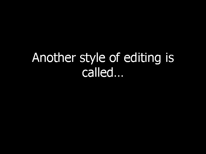 Another style of editing is called… 