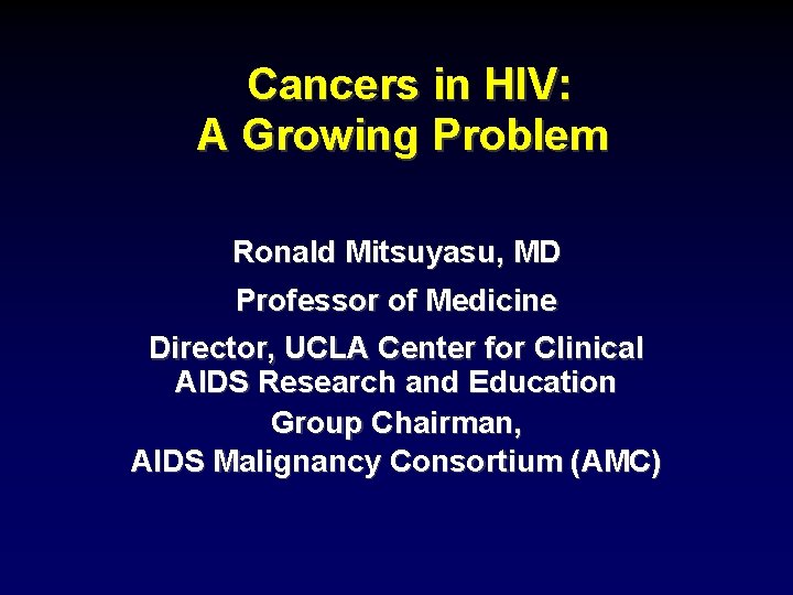 Cancers in HIV: A Growing Problem Ronald Mitsuyasu, MD Professor of Medicine Director, UCLA