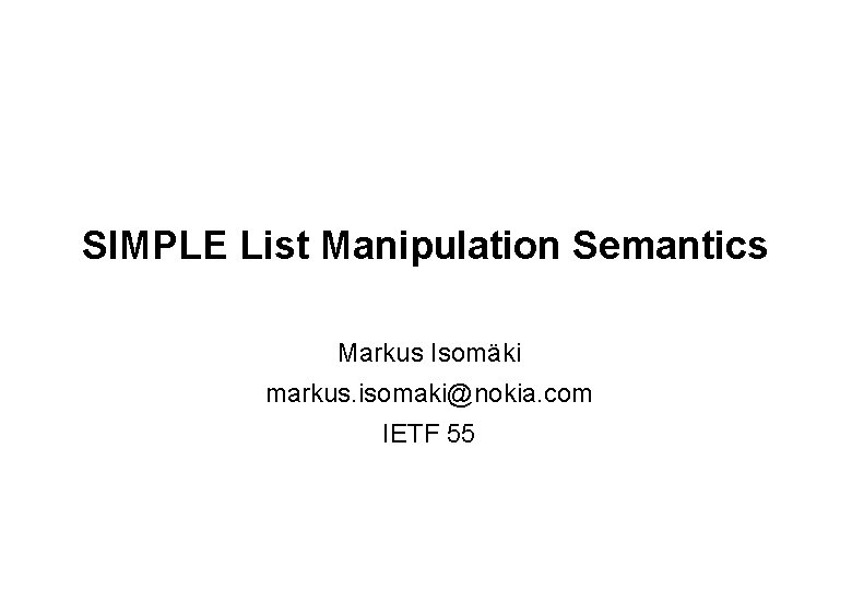 SIMPLE List Manipulation Semantics Markus Isomäki markus. isomaki@nokia. com IETF 55 