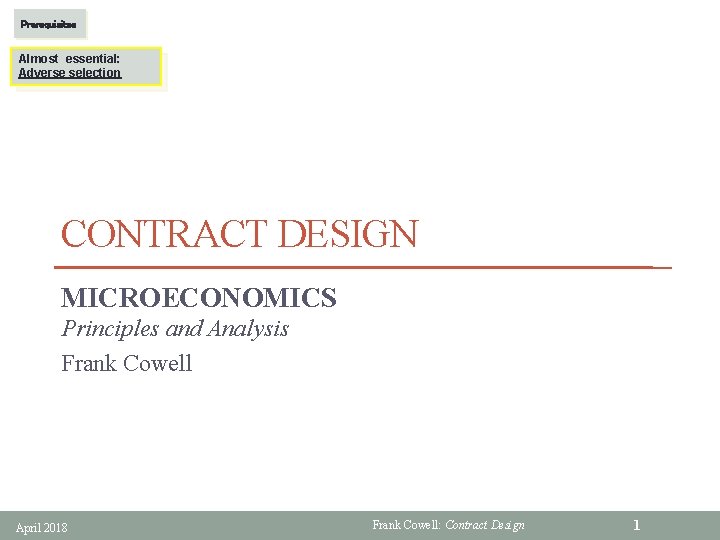 Prerequisites Almost essential: Adverse selection CONTRACT DESIGN MICROECONOMICS Principles and Analysis Frank Cowell April