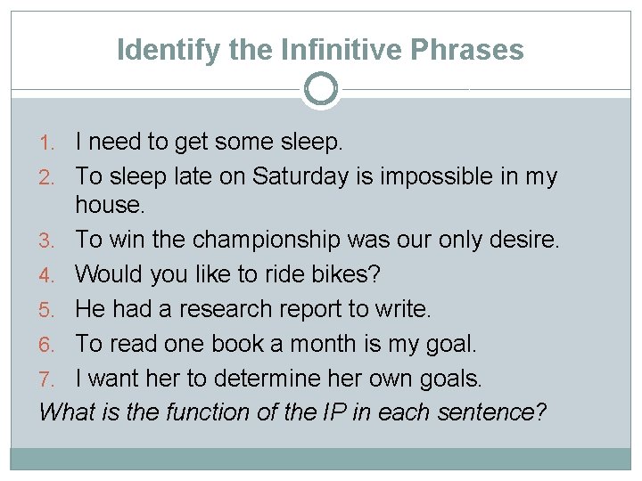 Identify the Infinitive Phrases 1. I need to get some sleep. 2. To sleep