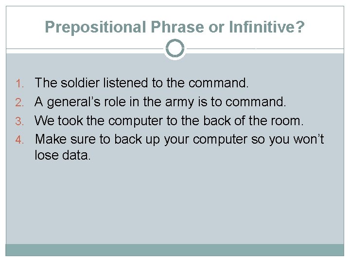 Prepositional Phrase or Infinitive? 1. The soldier listened to the command. 2. A general’s