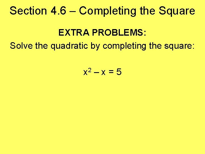 Section 4. 6 – Completing the Square EXTRA PROBLEMS: Solve the quadratic by completing