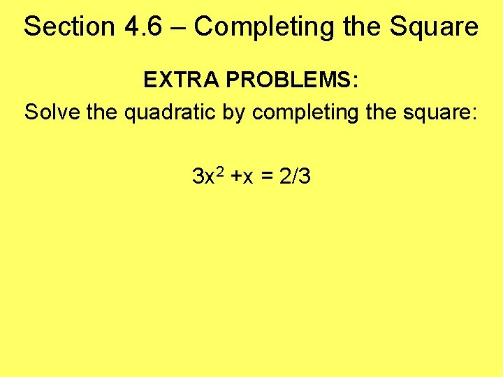 Section 4. 6 – Completing the Square EXTRA PROBLEMS: Solve the quadratic by completing