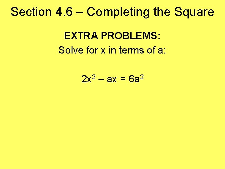 Section 4. 6 – Completing the Square EXTRA PROBLEMS: Solve for x in terms